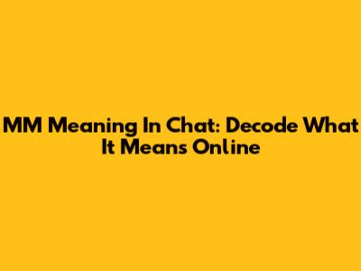 MM Meaning In Chat: Decode What It Means Online