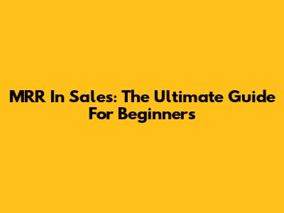 MRR In Sales: The Ultimate Guide For Beginners