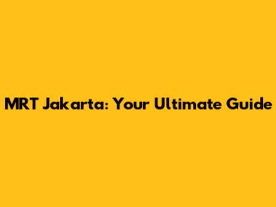 MRT Jakarta: Your Ultimate Guide