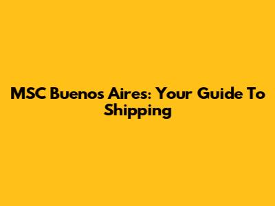MSC Buenos Aires: Your Guide To Shipping
