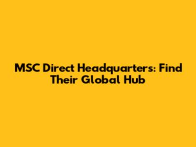 MSC Direct Headquarters: Find Their Global Hub