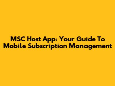 MSC Host App: Your Guide To Mobile Subscription Management
