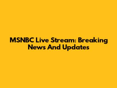 MSNBC Live Stream: Breaking News And Updates