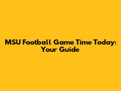 MSU Football Game Time Today: Your Guide