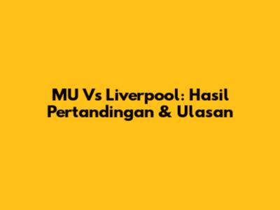 MU Vs Liverpool: Hasil Pertandingan & Ulasan