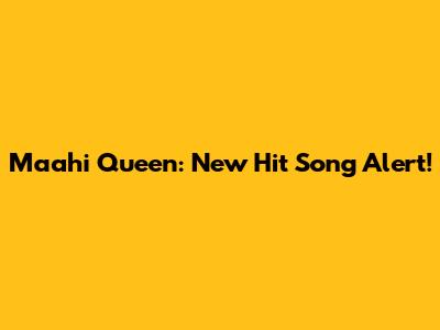 Maahi Queen: New Hit Song Alert!