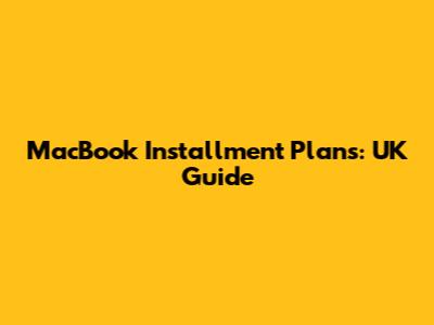 MacBook Installment Plans: UK Guide