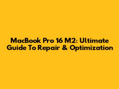 MacBook Pro 16" M2: Ultimate Guide To Repair & Optimization