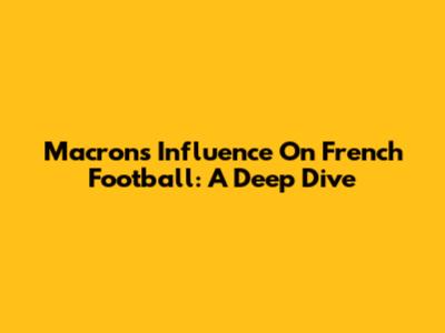 Macron's Influence On French Football: A Deep Dive