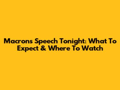 Macron's Speech Tonight: What To Expect & Where To Watch