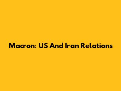 Macron: US And Iran Relations