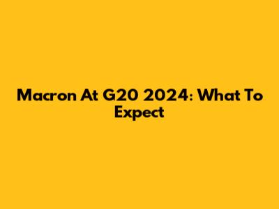 Macron At G20 2024: What To Expect