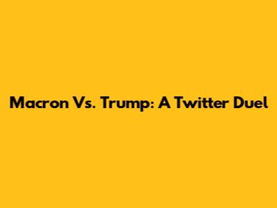 Macron Vs. Trump: A Twitter Duel