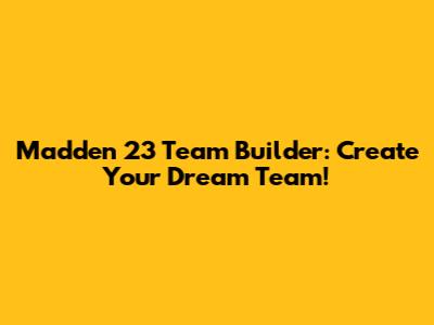 Madden 23 Team Builder: Create Your Dream Team!