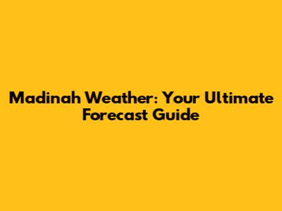 Madinah Weather: Your Ultimate Forecast Guide