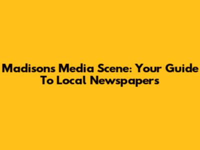 Madison's Media Scene: Your Guide To Local Newspapers