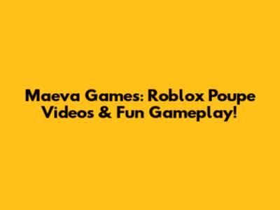 Maeva Games: Roblox Poupe Videos & Fun Gameplay!