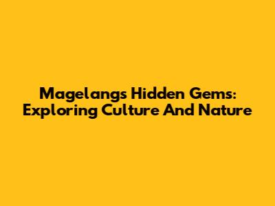 Magelang's Hidden Gems: Exploring Culture And Nature