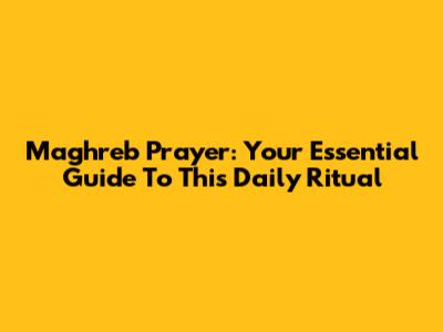 Maghreb Prayer: Your Essential Guide To This Daily Ritual