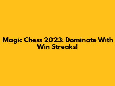 Magic Chess 2023: Dominate With Win Streaks!