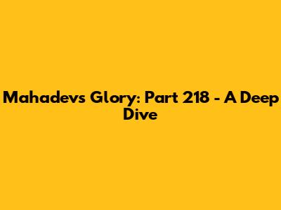 Mahadev's Glory: Part 218 - A Deep Dive