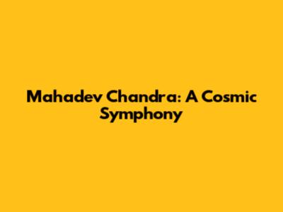 Mahadev Chandra: A Cosmic Symphony