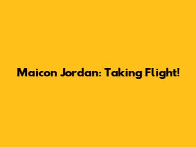 Maicon Jordan: Taking Flight!