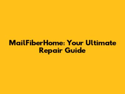 MailFiberHome: Your Ultimate Repair Guide