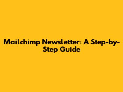 Mailchimp Newsletter: A Step-by-Step Guide