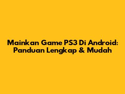 Mainkan Game PS3 Di Android: Panduan Lengkap & Mudah