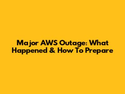 Major AWS Outage: What Happened & How To Prepare