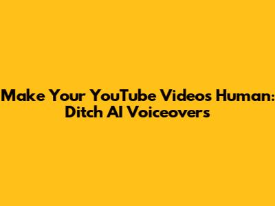 Make Your YouTube Videos Human: Ditch AI Voiceovers