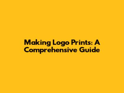Making Logo Prints: A Comprehensive Guide