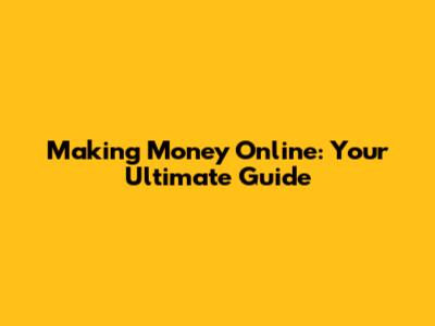 Making Money Online: Your Ultimate Guide