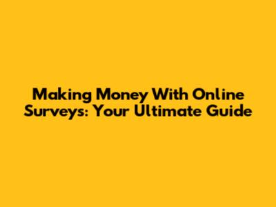 Making Money With Online Surveys: Your Ultimate Guide