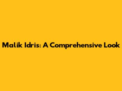 Malik Idris: A Comprehensive Look