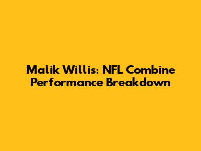 Malik Willis: NFL Combine Performance Breakdown