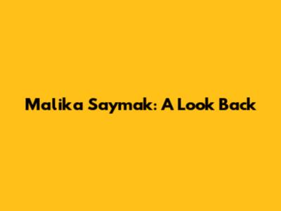 Malika Saymak: A Look Back
