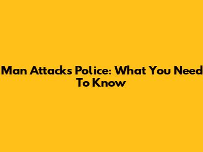Man Attacks Police: What You Need To Know