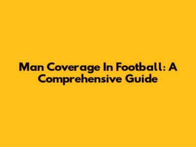 Man Coverage In Football: A Comprehensive Guide
