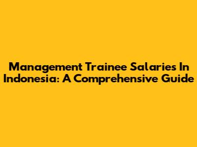 Management Trainee Salaries In Indonesia: A Comprehensive Guide