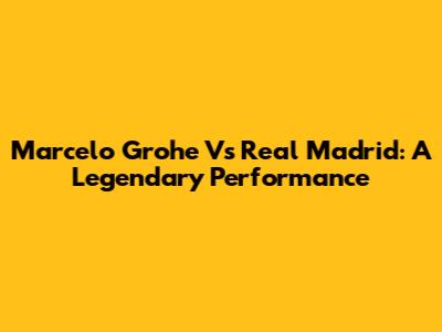 Marcelo Grohe Vs Real Madrid: A Legendary Performance