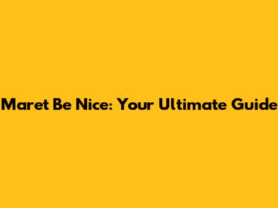 Maret Be Nice: Your Ultimate Guide