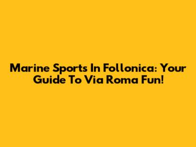 Marine Sports In Follonica: Your Guide To Via Roma Fun!