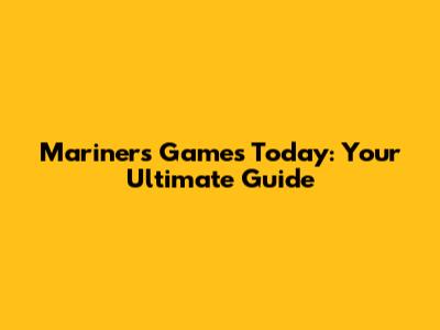 Mariners Games Today: Your Ultimate Guide