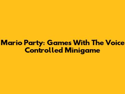 Mario Party: Games With The Voice Controlled Minigame