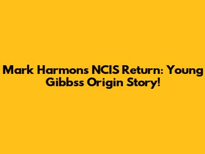 Mark Harmon's NCIS Return: Young Gibbs's Origin Story!