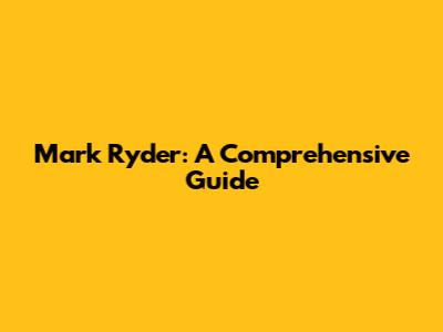 Mark Ryder: A Comprehensive Guide