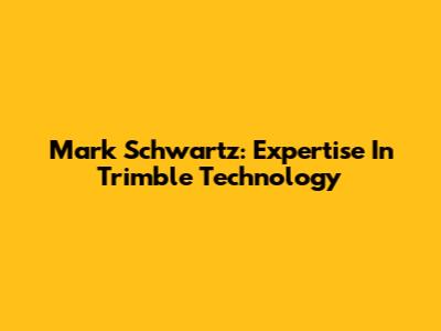Mark Schwartz: Expertise In Trimble Technology