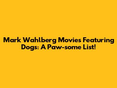 Mark Wahlberg Movies Featuring Dogs: A Paw-some List!